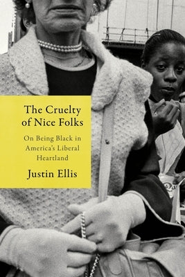 The Cruelty of Nice Folks: On Being Black in America's Liberal Heartland by Ellis, Justin