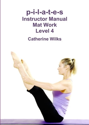 p-i-l-a-t-e-s Instructor Manual Mat Work Level 4 by Wilks, Catherine