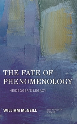 Fate of Phenomenology: Heidegger's Legacy by McNeill, William