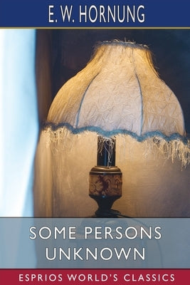 Some Persons Unknown (Esprios Classics) by Hornung, E. W.