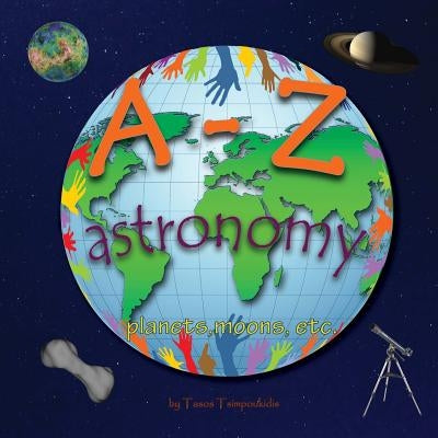 A-Z astronomy: Learning the ABC with the help of the planets, moons etc (astronomy alphabet) (A-Z early learning Book 4) (A-Z series) by Tsimpoukidis, Tasos