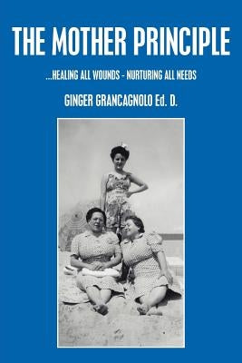 The Mother Principle: ...Healing All Wounds - Nurturing All Needs by Grancagnolo, Ginger