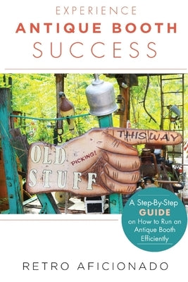 Experience Antique Booth Success: A Step-by-Step Guide on How to Run an Antique Booth Efficiently by Aficionado, Retro
