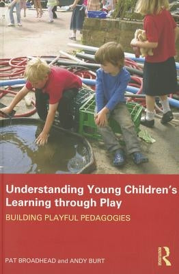 Understanding Young Children's Learning through Play: Building playful pedagogies by Broadhead, Pat