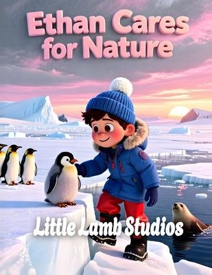 Ethan Cares for Nature: Antarctica: A Christian Children's Book About Stewardship, Caring for Creation, Penguins & God's World Genesis 2:15 Bible Stor by Studios, Little Lamb
