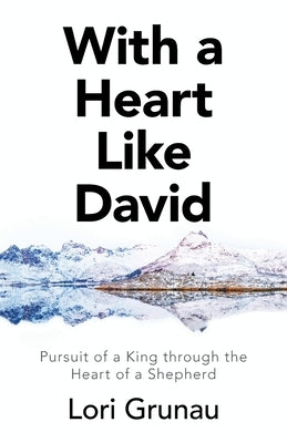With a Heart Like David: Pursuit of a King Through the Heart of a Shepherd by Grunau, Lori