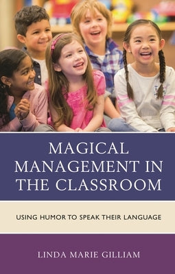 Magical Management in the Classroom: Using Humor to Speak Their Language by Gilliam, Linda Marie