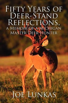 Fifty Years of Deer-Stand Reflections: A Memoir of a Michigan Master Deer Hunter by Lunkas, Joe