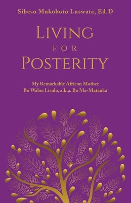 Living for Posterity: My Remarkable African Mother by Luswata Ed D., Sibeso Mukoboto