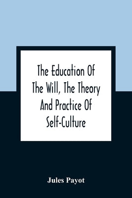 The Education Of The Will, The Theory And Practice Of Self-Culture by Payot, Jules