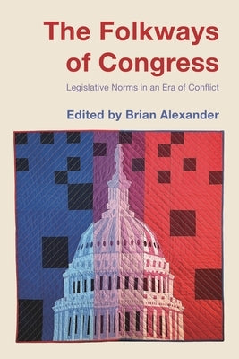 The Folkways of Congress: Legislative Norms in an Era of Conflict by Alexander, Brian