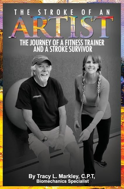 The Stroke of An Artist: A Fitness Trainer's Journey With a Stroke Survivor. A Story of Inspiration, Knowledge and Hope When Physical Therapy E by Markley, Tracy L.