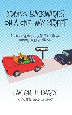 Driving Backwards on a One-Way Street: A Savvy Senior's Map to Finding Humor in Everything by Bardy, Laverne H.