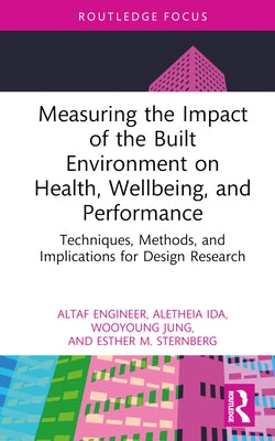 Measuring the Impact of the Built Environment on Health, Wellbeing, and Performance: Techniques, Methods, and Implications for Design Research by Engineer, Altaf