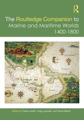 The Routledge Companion to Marine and Maritime Worlds 1400-1800 by Jowitt, Claire