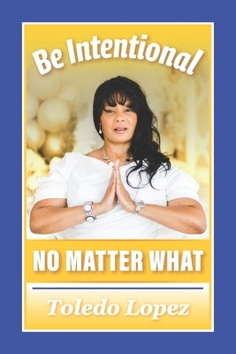 Be Intentional No Matter What by Lopez, Toledo