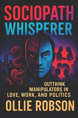 Sociopath Whisperer: Outthink Manipulators in Love, Work, and Politics - Shield Yourself from Emotional Manipulation, Narcissists, and Power Games Usi by Robson, Ollie