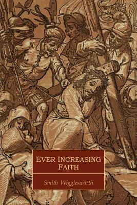 Ever Increasing Faith by Wigglesworth, Smith