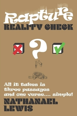 Rapture Reality Check: All it takes is three passages and one verse ... simple! by Lewis, Nathanael