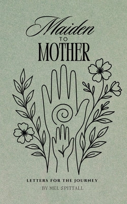 Maiden to Mother: Letters for the Journey by Spittall, Mel