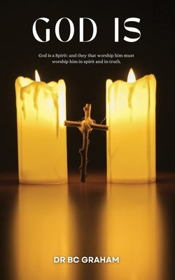 God Is: God is a Spirit: and they that Worship him must Worship him in Spirit and in Truth by Garaham, B. C.