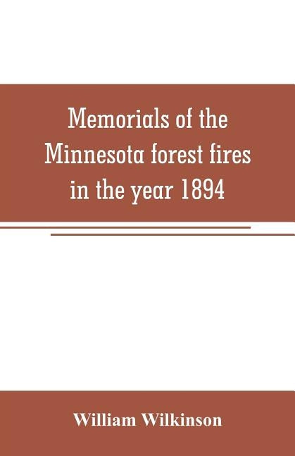 Memorials of the Minnesota forest fires in the year 1894: with a chapter on the forest fires in Wisconsin in the same year by Wilkinson, William