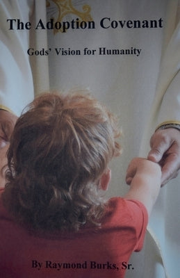 The Adoption Covenant, Gods' Vision For Humanity by Burks, Raymond, Sr.