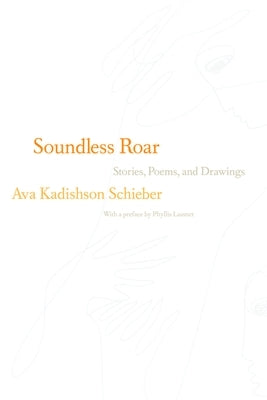 Soundless Roar: Stories, Poems, and Drawings by Schieber, Ava Kadishson