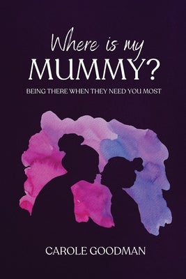 Where Is My Mummy?: Being there when they need you most by Goodman, Carole