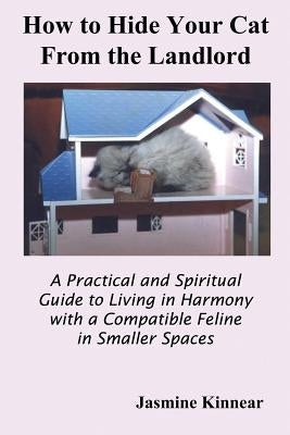 How to Hide Your Cat from the Landlord: A Practical and Spiritual Guide to Living in Harmony with a Compatible Feline in Smaller Spaces by Kinnear, Jasmine
