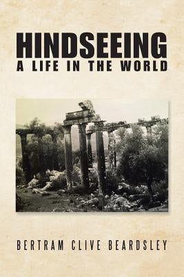 Hindseeing: A Life in the World by Beardsley, Bertram Clive