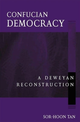 Confucian Democracy: A Deweyan Reconstruction by Tan, Sor-Hoon