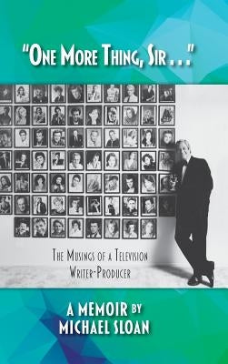 "One More Thing, Sir . . ." - The Musings of a Television Writer-Producer (hardback) by Sloan, Michael