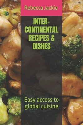 Inter-Continental Recipes & Dishes: Easy access to global cuisine by Jackie, Rebecca