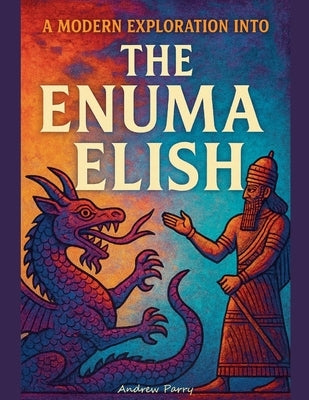 A Modern Exploration into The Enuma Elish by Parry, Andrew