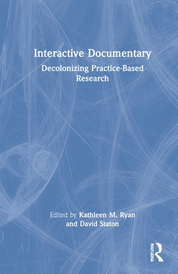 Interactive Documentary: Decolonizing Practice-Based Research by Ryan, Kathleen M.