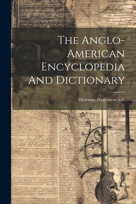 The Anglo-american Encyclopedia And Dictionary: Dictionary Department (a-z) by Anonymous