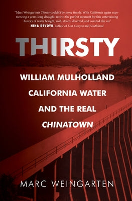 Thirsty: William Mulholland, California Water, and the Real Chinatown by Weingarten, Marc