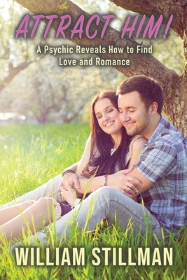 Attract Him: A Psychic Reveals How to Find Love and Romance by Stillman, William
