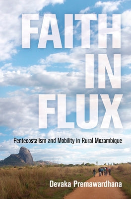 Faith in Flux: Pentecostalism and Mobility in Rural Mozambique by Premawardhana, Devaka