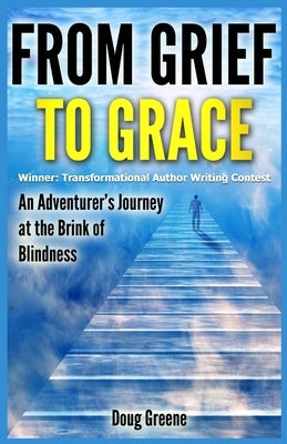 From Grief to Grace: An Adventurer's Journey to the Brink of Blindness by Greene, Doug