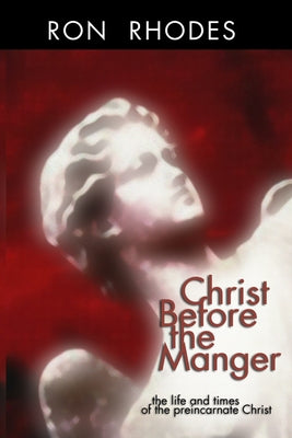 Christ Before the Manger: The Life and Times of the Preincarnate Christ by Rhodes, Ron