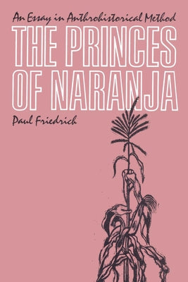 The Princes of Naranja: An Essay in Anthrohistorical Method by Friedrich, Paul