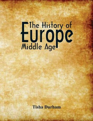 The History of Europe: Middle Age by Durham, Tisha