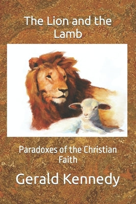 The Lion and the Lamb: Paradoxes of the Christian Faith by Kirkstadt, C. V.