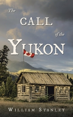 The Call of the Yukon by Stanley, William