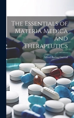 The Essentials of Materia Medica and Therapeutics by Garrod, Alfred Baring