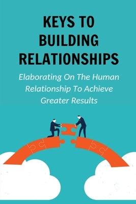 Keys To Building Relationships: Elaborating On The Human Relationship To Achieve Greater Results: Tool For Expanding The Network by Ridgeway, Ian