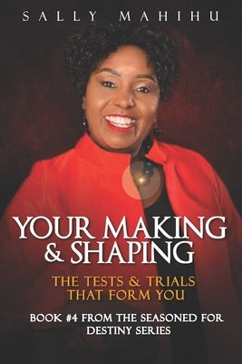 Your Making and Shaping: The Tests and Trials that Form You by Mahihu, Sally