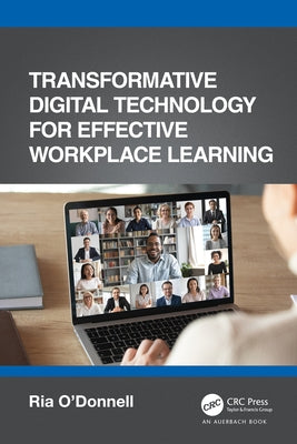Transformative Digital Technology for Effective Workplace Learning by O'Donnell, Ria